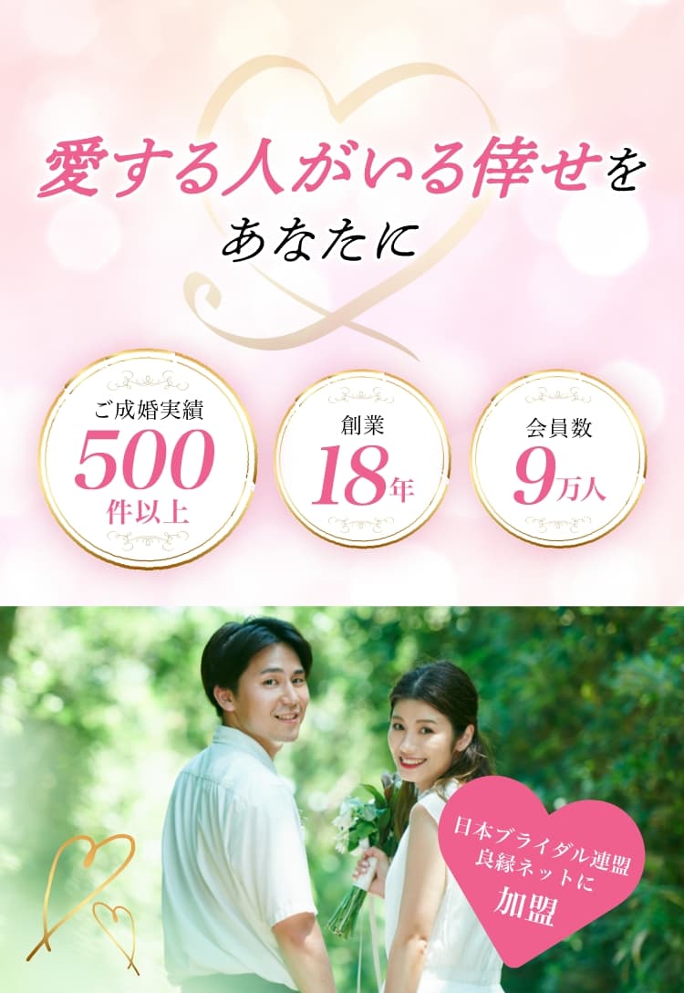 愛する人がいる倖せをあなたに ご成婚実績500件以上 創業18年 会員数9万人 日本ブライダル連盟 良縁ネットに加盟